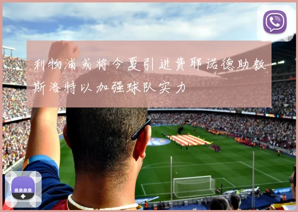 利物浦或将今夏引进费耶诺德助教斯洛特以加强球队实力