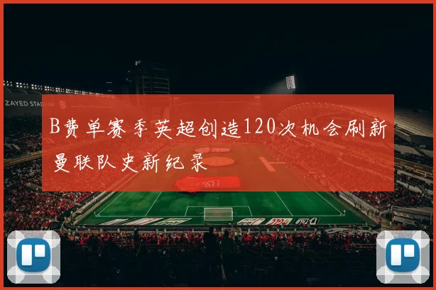 B费单赛季英超创造120次机会刷新曼联队史新纪录