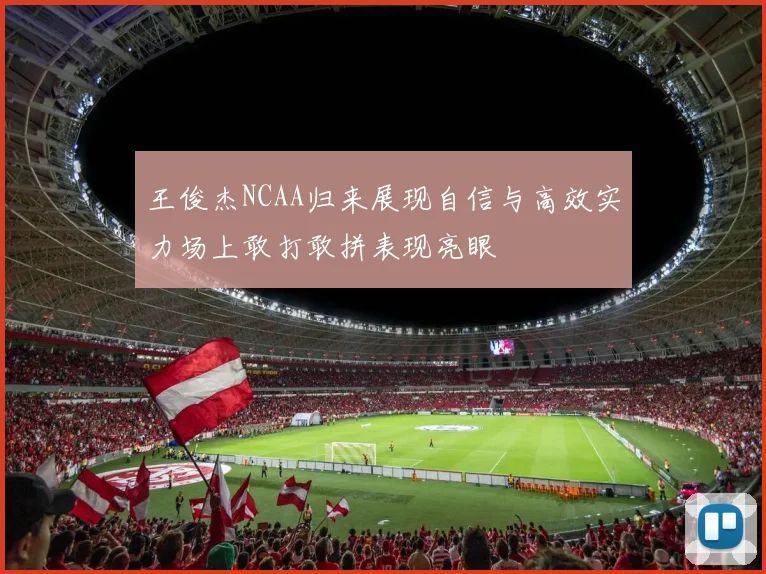 王俊杰NCAA归来展现自信与高效实力场上敢打敢拼表现亮眼