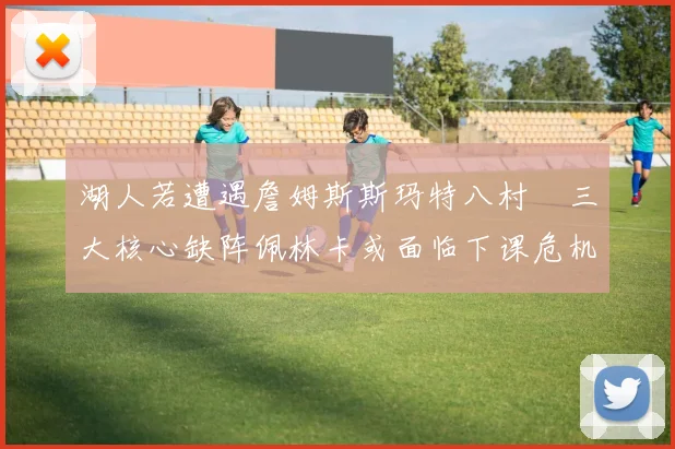 湖人若遭遇詹姆斯斯玛特八村塁三大核心缺阵佩林卡或面临下课危机